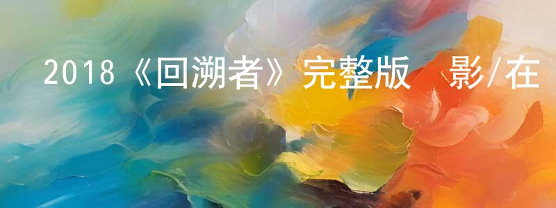 畢玉曉的網絡影視資源,2018《回溯者》完整版電影/在線觀看/百度云-美劇天堂